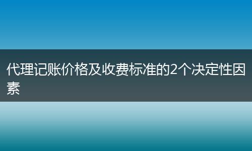 代理记账价格及收费标准的2个决定性因素