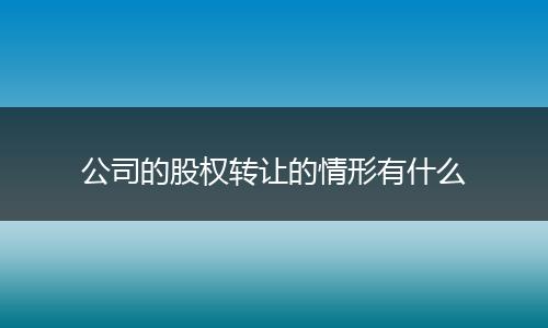 公司的股权转让的情形有什么