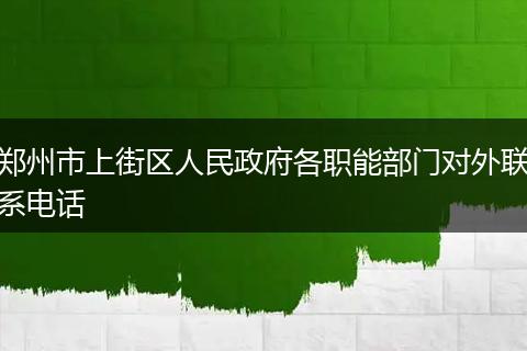 郑州市上街区人民政府各职能部门对外联系电话