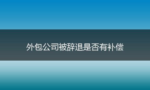 外包公司被辞退是否有补偿