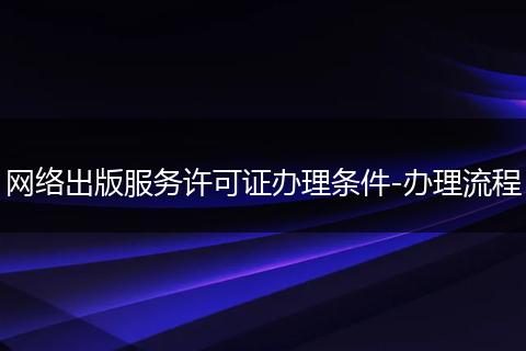 网络出版服务许可证办理条件-办理流程