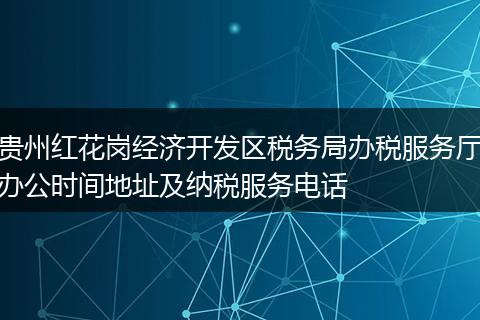 贵州红花岗经济开发区税务局办税服务厅办公时间地址及纳税服务电话