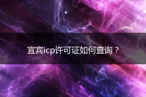 宜宾icp许可证如何查询?