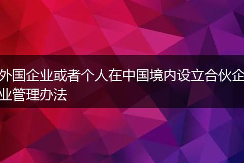 外国企业或者个人在中国境内设立合伙企业管理办法