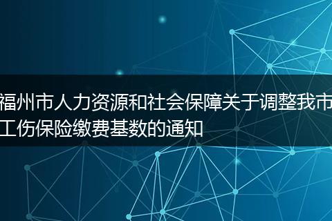 福州市人力资源和社会保障关于调整我市工伤保险缴费基数的通知