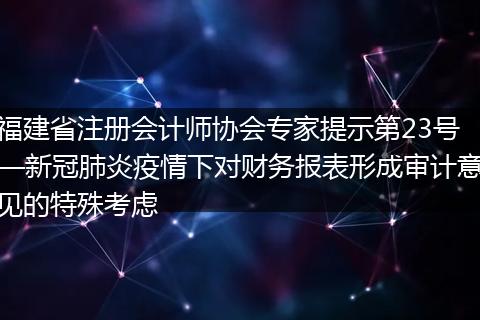 福建省注册会计师协会专家提示第23号—新冠肺炎疫情下对财务报表形成审计意见的特殊考虑