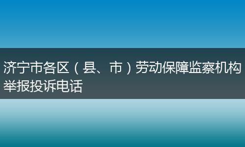 济宁市各区（县、市）劳动保障监察机构举报投诉电话