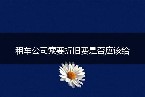 租车公司索要折旧费是否应该给
