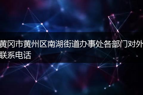 黄冈市黄州区南湖街道办事处各部门对外联系电话