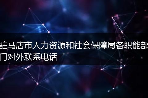 驻马店市人力资源和社会保障局各职能部门对外联系电话