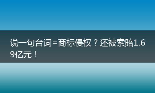 说一句台词=商标侵权？还被索賠1.69亿元！