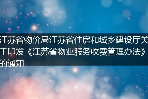 江苏省物价局江苏省住房和城乡建设厅关于印发《江苏省物业服务收费管理办法》的通知