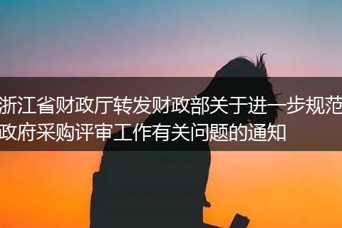 浙江省财政厅转发财政部关于进一步规范政府采购评审工作有关问题的通知