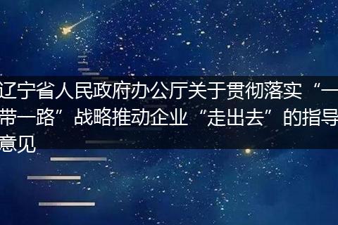 辽宁省人民政府办公厅关于贯彻落实“一带一路”战略推动企业“走出去”的指导意见
