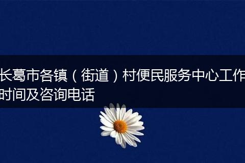 长葛市各镇（街道）村便民服务中心工作时间及咨询电话
