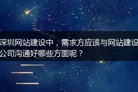 深圳网站建设中,需求方应该与网站建设公司沟通好哪些方面呢?