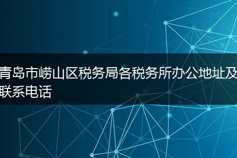 青岛市崂山区税务局各税务所办公地址及联系电话