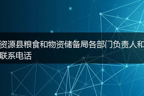 资源县粮食和物资储备局各部门负责人和联系电话