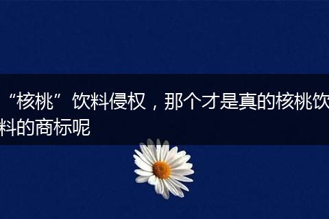 “核桃”饮料侵权，那个才是真的核桃饮料的商标呢