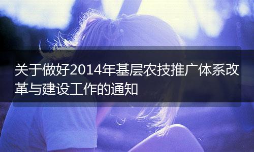 关于做好2014年基层农技推广体系改革与建设工作的通知