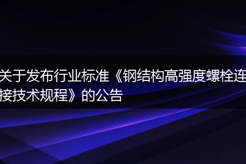 关于发布行业标准《钢结构高强度螺栓连接技术规程》的公告