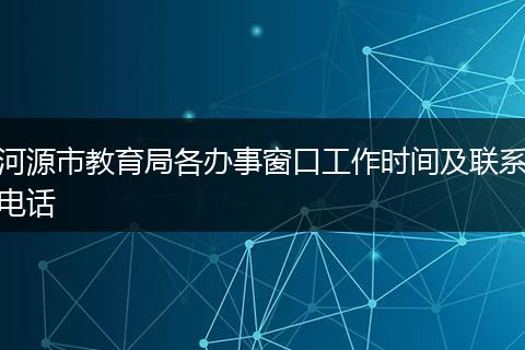 河源市教育局各办事窗口工作时间及联系电话