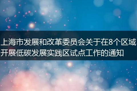 上海市发展和改革委员会关于在8个区域开展低碳发展实践区试点工作的通知
