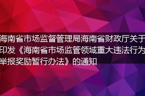 海南省市场监督管理局海南省财政厅关于印发《海南省市场监管领域重大违法行为举报奖励暂行办法》的通知
