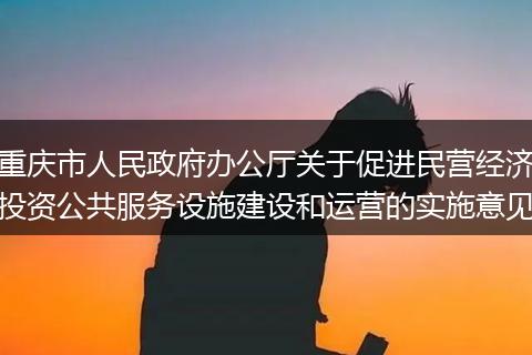 重庆市人民政府办公厅关于促进民营经济投资公共服务设施建设和运营的实施意见