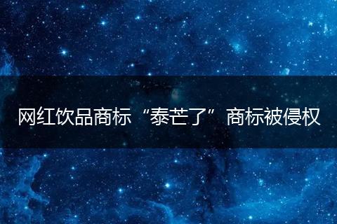 网红饮品商标“泰芒了”商标被侵权