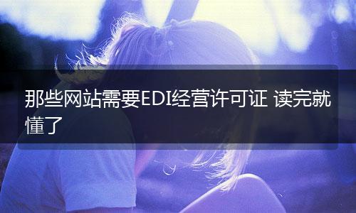 那些网站需要EDI经营许可证 读完就懂了