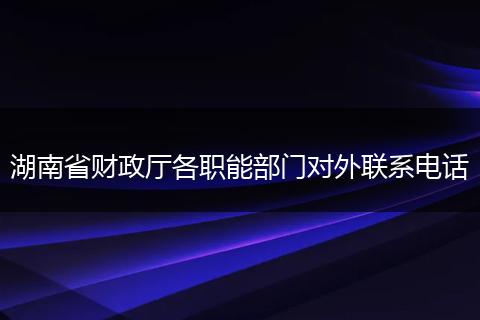 湖南省财政厅各职能部门对外联系电话