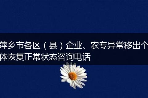 萍乡市各区（县）企业、农专异常移出个体恢复正常状态咨询电话