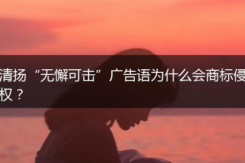 清扬“无懈可击”广告语为什么会商标侵权？