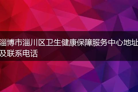 淄博市淄川区卫生健康保障服务中心地址及联系电话