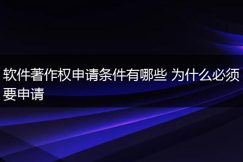 软件著作权申请条件有哪些 为什么必须要申请