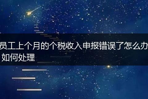 员工上个月的个税收入申报错误了怎么办 如何处理