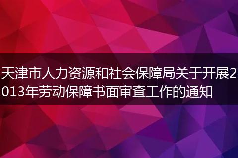 天津市人力资源和社会保障局关于开展2013年劳动保障书面审查工作的通知