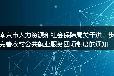 南京市人力资源和社会保障局关于进一步完善农村公共就业服务四项制度的通知