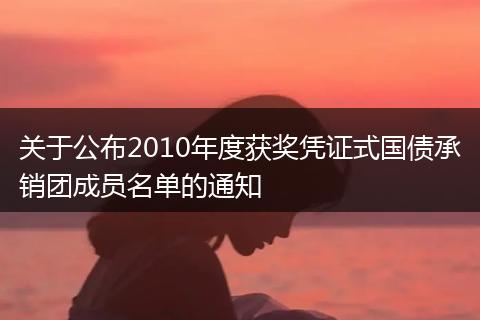 关于公布2010年度获奖凭证式国债承销团成员名单的通知