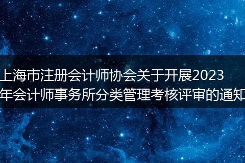 上海市注册会计师协会关于开展2023年会计师事务所分类管理考核评审的通知