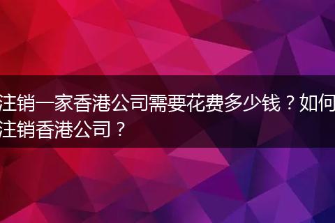 注销一家香港公司需要花费多少钱？如何注销香港公司？