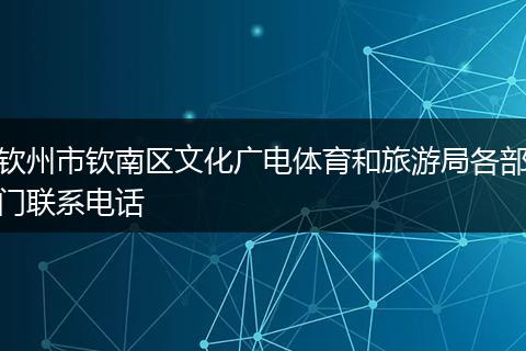钦州市钦南区文化广电体育和旅游局各部门联系电话