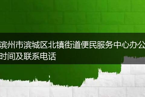 滨州市滨城区北镇街道便民服务中心办公时间及联系电话