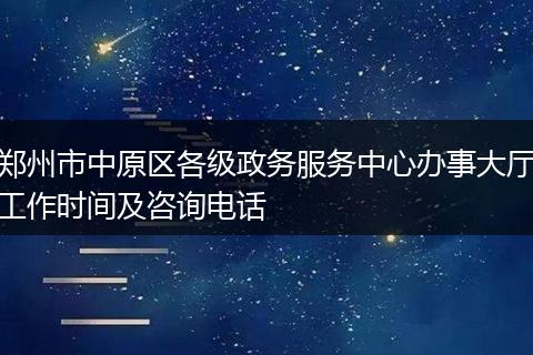 郑州市中原区各级政务服务中心办事大厅工作时间及咨询电话