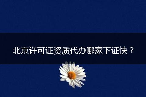北京许可证资质代办哪家下证快？