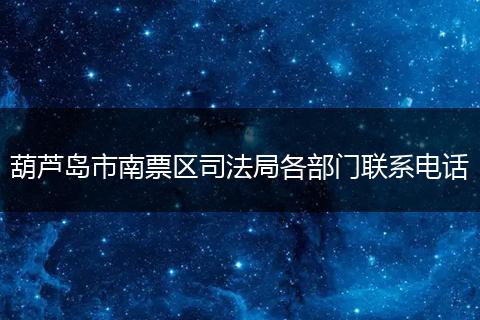 葫芦岛市南票区司法局各部门联系电话
