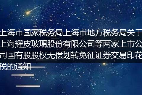 上海市国家税务局上海市地方税务局关于上海耀皮玻璃股份有限公司等两家上市公司国有股股权无偿划转免征证券交易印花税的通知