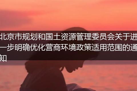 北京市规划和国土资源管理委员会关于进一步明确优化营商环境政策适用范围的通知