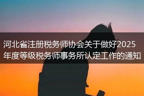河北省注册税务师协会关于做好2025年度等级税务师事务所认定工作的通知
